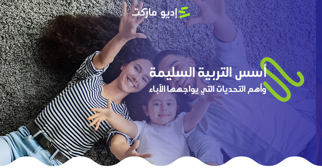 أسس التربية السليمة للأطفال وأهم التحديات التي يواجهها الآباء مقال التربية السليمة للاطفال من مدونة إديو ماركت