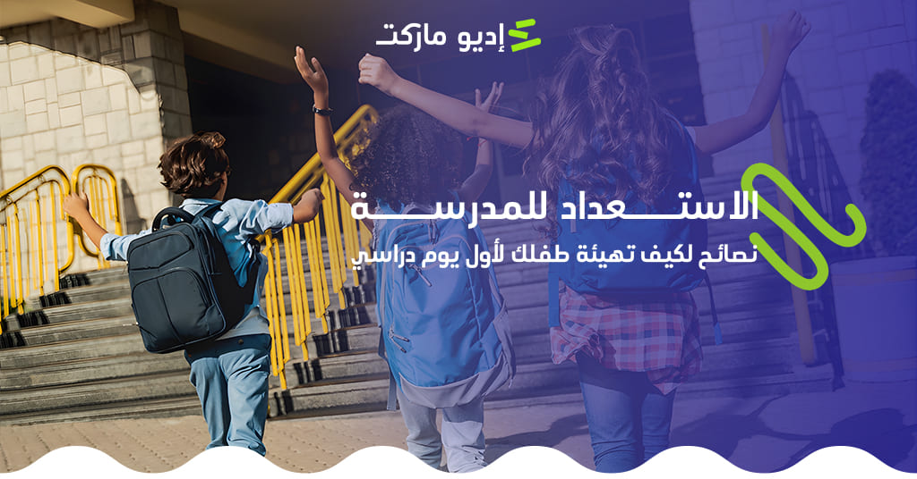 الاستعداد للمدرسة: نصائح لكيف تهيئة طفلك لأول يوم دراسي مقال عن كيفية الاستعداد للمدرسة من مدونة إديو ماركت