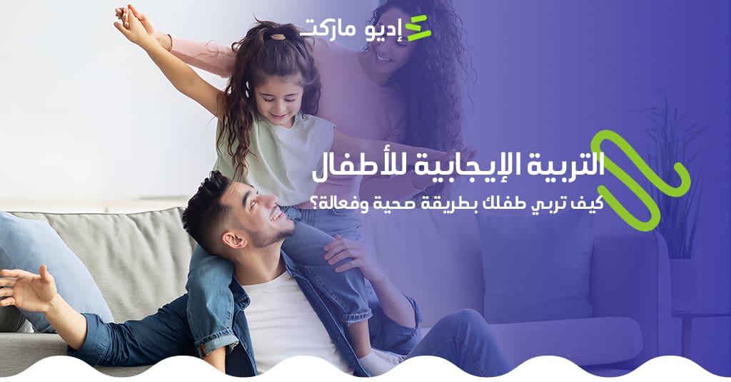 التربية الإيجابية للأطفال: كيف تربي طفلك بطريقة صحية وفعالة؟ التربية الايجابية للأطفال من مدونة اديو ماركت