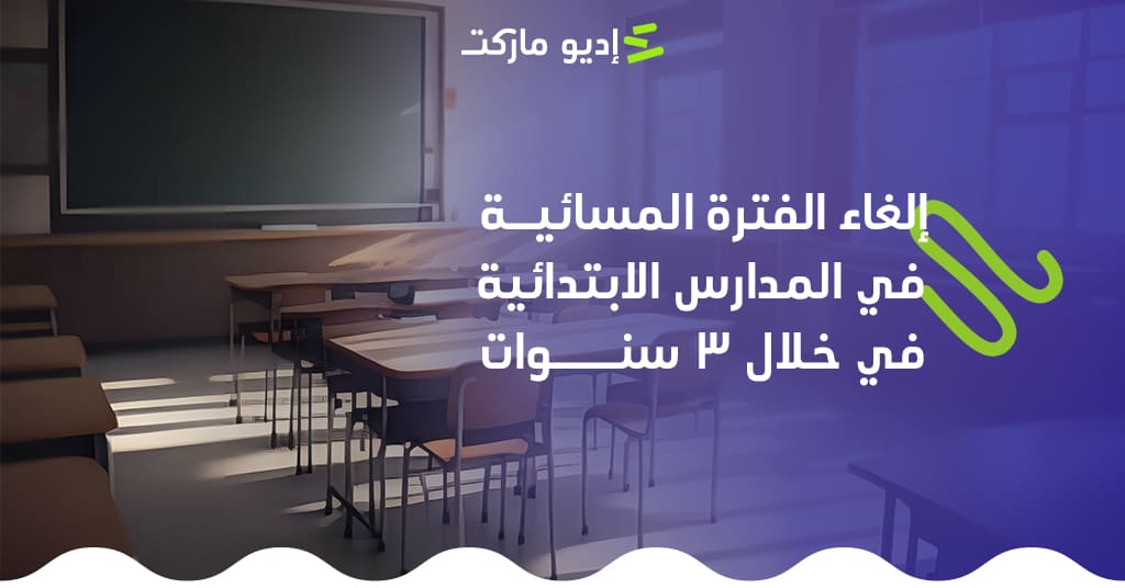 إلغاء الفترة المسائية في المدارس الابتدائية: خطة وزارة التعليم لتحسين جودة العملية التعليمية نهاية الفترات المسائية في المدارس الابتدائية