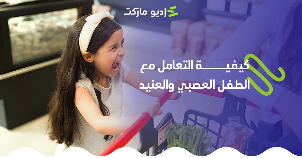 كيفية التعامل مع الطفل العصبي والعنيد بشكل صحيح التعامل مع الطفل العصبي والعنيد - إديو ماركت
