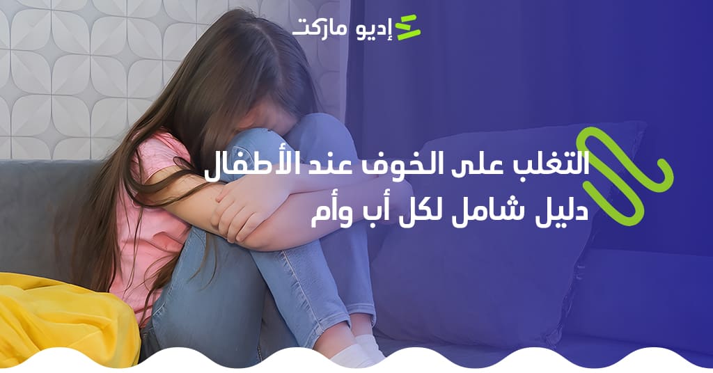كيفية التغلب على الخوف عند الأطفال: دليل شامل لكل أب وأم تعرف على كيفية التغلب على الخوف عند الأطفال - من مدونة إديو ماركت التعليمية