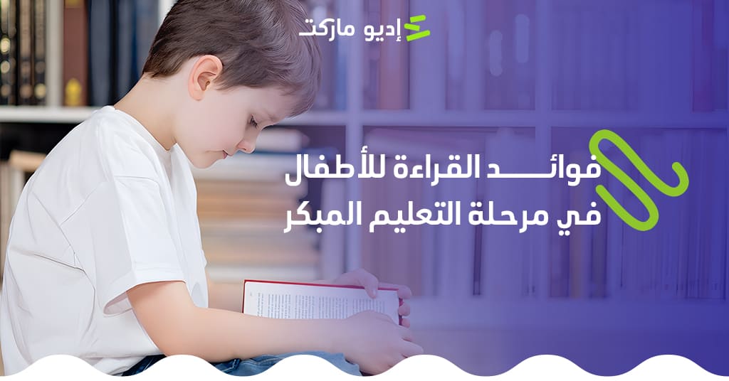 فوائد القراءة للأطفال في مرحلة التعليم المبكر تعرف على أهم فوائد القراءة للأطفال في مرحلة التعليم المبكر - مقال جديد من مدونة إديو ماركت